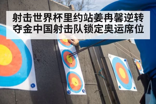 射击世界杯里约站姜冉馨逆转夺金中国射击队锁定奥运席位
