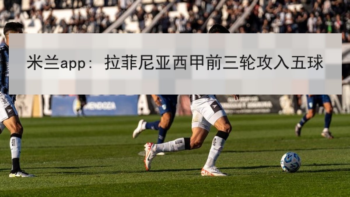 米兰app: 拉菲尼亚西甲前三轮攻入五球 米兰app: 拉菲尼亚西甲前三轮攻入五球