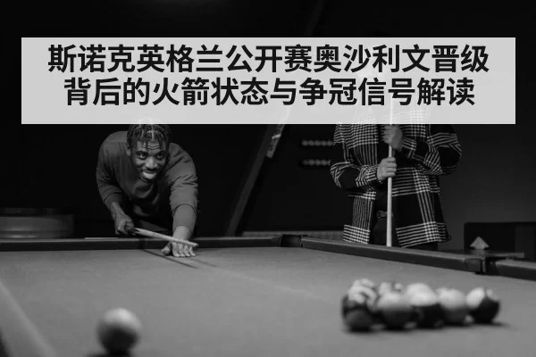 斯诺克英格兰公开赛奥沙利文晋级背后的火箭状态与争冠信号解读